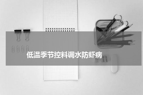 低温季节控料调水防虾病 版权与免责声明 推荐企业