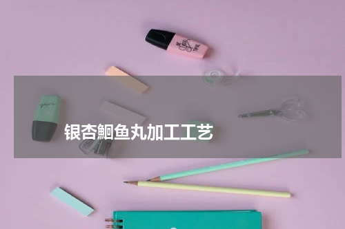 银杏鮰鱼丸加工工艺 版权与免责声明 推荐企业