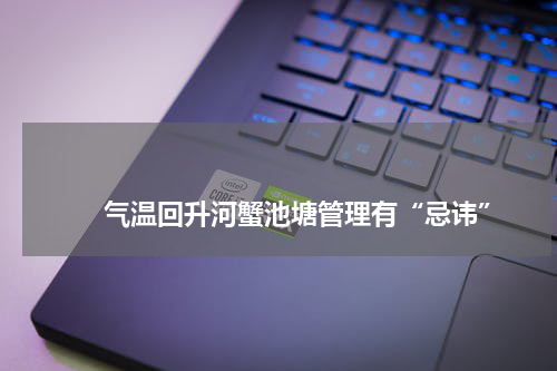                             气温回升河蟹池塘管理有“忌讳”                                版权与免责声明                        推荐企业