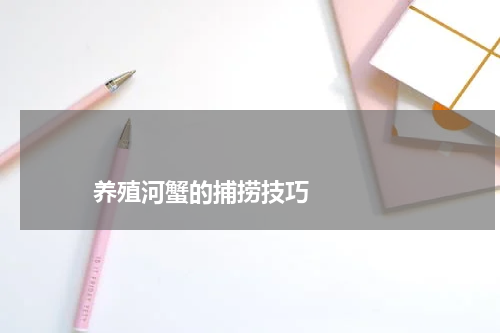                             养殖河蟹的捕捞技巧                                版权与免责声明                        推荐企业