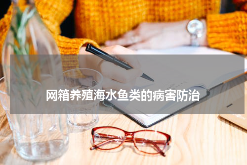                             网箱养殖海水鱼类的病害防治                                版权与免责声明                        推荐企业
