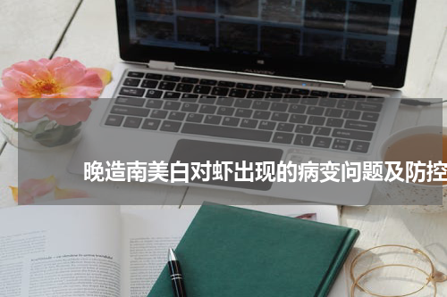                             晚造南美白对虾出现的病变问题及防控                                版权与免责声明                        推荐企业