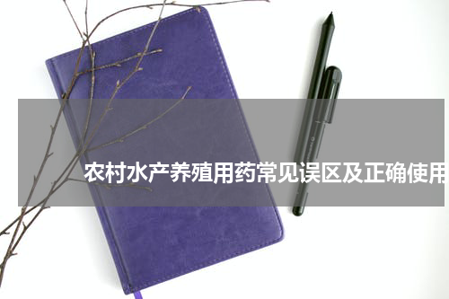                             农村水产养殖用药常见误区及正确使用方法                                版权与免责声明                        推荐企业