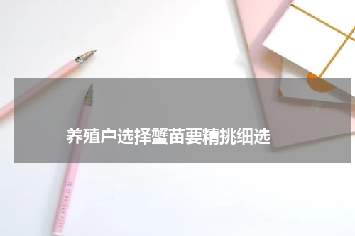                             养殖户选择蟹苗要精挑细选                                版权与免责声明                        推荐企业