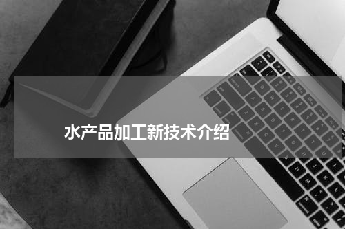                             水产品加工新技术介绍                                版权与免责声明                        推荐企业