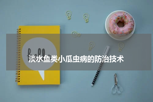                             淡水鱼类小瓜虫病的防治技术                                版权与免责声明                        推荐企业