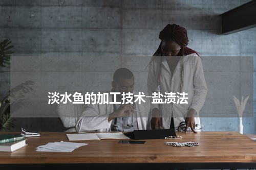                             淡水鱼的加工技术―盐渍法                                版权与免责声明                        推荐企业