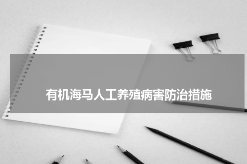                             有机海马人工养殖病害防治措施                                版权与免责声明                        推荐企业