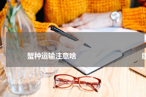                             蟹种运输注意啥                                版权与免责声明                        推荐企业