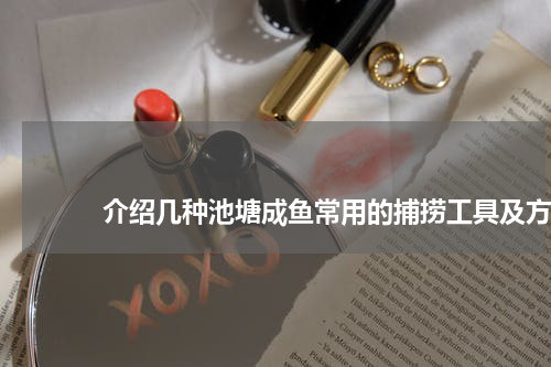                             介绍几种池塘成鱼常用的捕捞工具及方法                                版权与免责声明                        推荐企业