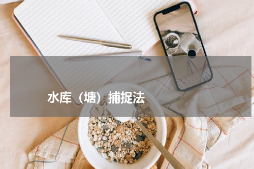                             水库（塘）捕捉法                                版权与免责声明                        推荐企业